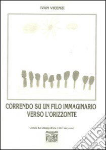 Correndo su un filo immaginario verso l'orizzonte libro di Vicenzi Ivan