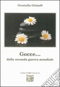 Gocce... dalla seconda guerra mondiale libro di Orlandi Graziella