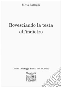 Rovesciando la testa all'indietro libro di Raffaelli Silvia