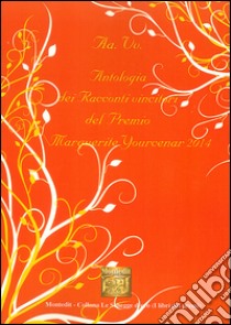 Antologia dei racconti vincitori del premio Marguerite Yourcenar 2014 libro