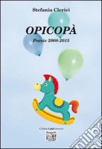 Opicopà. Poesie 2008-2015 libro di Clerici Stefania