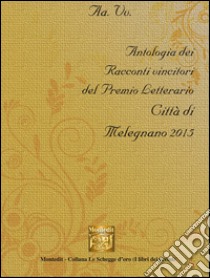 Antologia del Premio letterario città di Melegnano 2015 libro