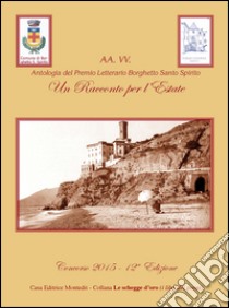 Antologia del premio letterario Borghetto Santo Spirito. Un racconto per l'estate 2015. 12ª edizione libro