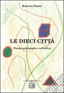 Le dieci città. Poema pedagogico collettivo libro di Pasini Roberto