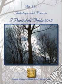 Antologia del Premio letterario Poeti dell'Adda 2015 libro