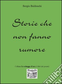 Storie che non fanno rumore libro di Baldeschi Sergio