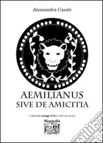 Aemilianus sive de amicitia libro di Casati Alessandra