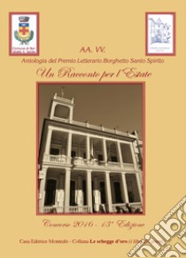 Antologia del premio letterario Borghetto Santo Spirito Un Racconto per l'estate 2016 libro di Viara M. (cur.)