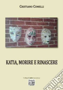 Katia, morire e rinascere libro di Comelli Cristiano