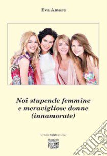 Noi stupende femmine e meravigliose donne (innamorate) libro di Amore Eva