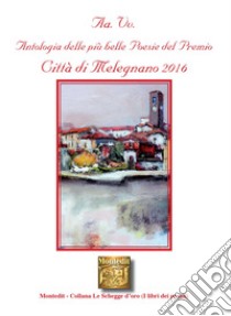 Antologia delle più belle poesie del Premio Città di Melegnano 2016 libro