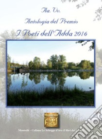 Antologia del premio I Poeti dell'Adda 2016 libro