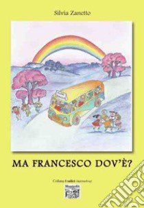 Ma Francesco dov'è? libro di Zanetto Silvia