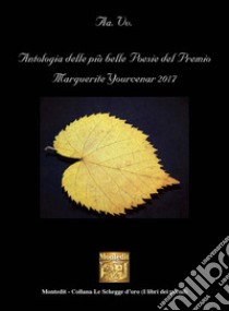 Antologia delle più belle poesie del Premio Marguerite Yourcenar 2017 libro