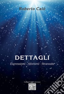 Dettagli. Espressioni, aforismi, stranezze libro di Calò Roberto