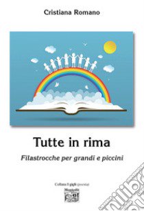 Tutte in rima. Filastrocche per grandi e piccini libro di Romano Cristiana