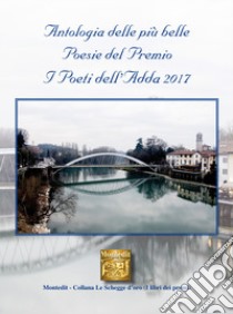 Antologia delle più belle poesie del premio I Poeti dell'Adda 2017 libro