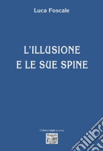 L'illusione e le sue spine libro di Foscale Luca