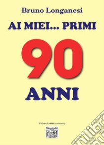 Ai miei... primi 90 anni libro di Longanesi Bruno