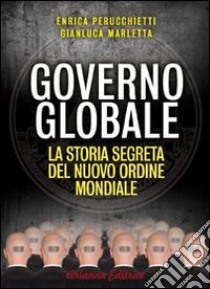 Governo globale. La storia segreta del nuovo ordine mondiale libro di Perucchietti Enrica; Marletta Gianluca