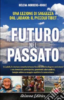 Ispirarci al Passato per Progettare il Futuro. Dal Ladakh una lezione universale per la localizzazione e la decrescita libro di Norberg Hodge Helena