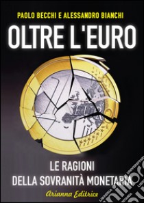 Oltre l'euro. Le ragioni della sovranità monetaria libro di Becchi Paolo; Bianchi Alessandro