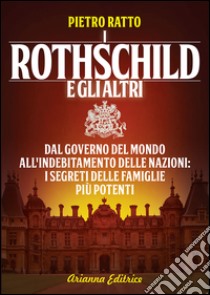 I Rothschild e gli altri. Dal governo del mondo all'indebitamento delle nazioni: i segreti delle famiglie più potenti libro di Ratto Pietro