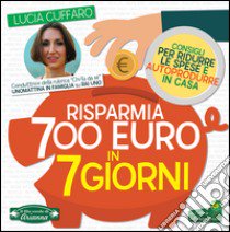 Risparmia 700 euro in 7 giorni. Consigli per ridurre le spese e autoprodurre in casa libro di Cuffaro Lucia