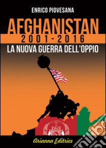 Afghanistan 2001-2016. La nuova guerra dell'oppio libro di Piovesana Enrico