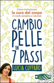 Cambio pelle in 7 passi. Come rivoluzionare la cura del corpo in modo semplice e naturale libro di Cuffaro Lucia