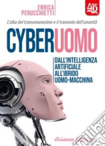 Cyberuomo. Dall'intelligenza artificiale all'ibrido uomo-macchina. L'alba del transumanesimo e il tramonto dell'umanità libro di Perucchietti Enrica