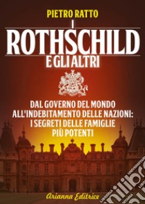 I Rothschild e gli altri. Dal governo del mondo all'indebitamento delle nazioni: i segreti delle famiglie più potenti libro di Ratto Pietro