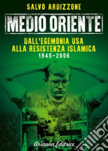 Medio Oriente. Vol. 1: Dall'egemonia USA alla resistenza islamica (1945-2006) libro di Ardizzone Salvo