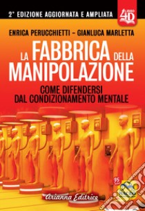 La fabbrica della manipolazione 4D. Come difendersi dal condizionamento mentale. Ediz. ampliata libro di Perucchietti Enrica; Marletta Gianluca