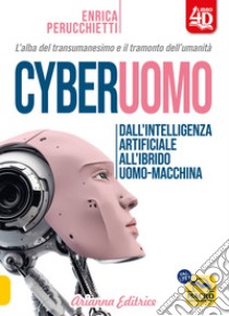 Cyberuomo. Dall'intelligenza artificiale all'ibrido uomo-macchina. L'alba del transumanesimo e il tramonto dell'umanità libro di Perucchietti Enrica