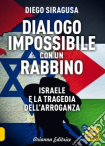 Dialogo impossibile con un rabbino. Israele e la tragedia dell'arroganza libro di Siragusa Diego