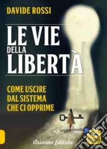 Le vie della libertà. Come uscire dal sistema che ci opprime libro di Rossi Davide