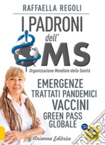 I padroni dell'OMS. Emergenze, trattati pandemici, vaccini, green pass globale libro di Regoli Raffaella