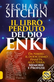 Il libro perduto del dio Enki. Da Nibiru, il dodicesimo pianeta, alla terra: memorie e profezie libro di Sitchin Zecharia