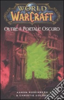 Oltre il portale oscuro. World of warcraft libro di Rosenberg Aaron; Golden Christie; Dal Corno M. (cur.)