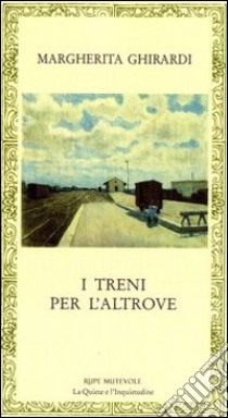 I treni per l'altrove libro di Ghirardi Margherita