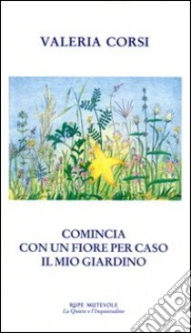 Comincia con un fiore per caso il mio giardino libro di Corsi Valeria