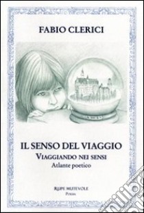 Il senso del viaggio. Viaggiando nei sensi. Atlante poetico libro di Clerici Fabio