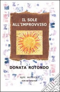 Il sole all'improvviso libro di Rotondo Donata