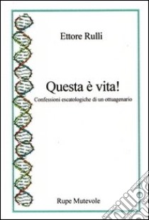 Questa è vita! Confessioni escatologiche di un ottuagenario libro di Rulli Ettore