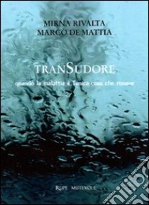 Transudore. Quando la malattia è l'unica cosa che rimane libro di Rivalta Mirna; De Mattia Marco