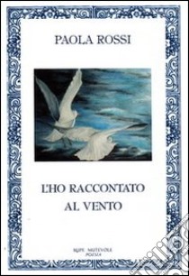 L'ho raccontato al vento libro di Rossi Paola