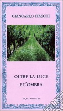 Oltre la luce e l'ombra libro di Fiaschi Giancarlo