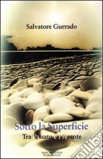 Sotto la superficie. Tra passato e presence libro di Gurrado Salvatore