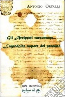 Gli arcipreti raccontano... L'agrodolce sapore del passato. Dialoghi su frammenti d'archivio libro di Ortalli Antonio